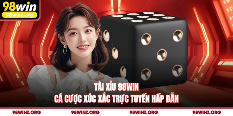 Tài Xỉu 98win - Cá Cược Xúc Xắc Trực Tuyến Hấp Dẫn
